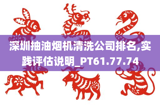 深圳抽油烟机清洗公司排名,实践评估说明_PT61.77.74