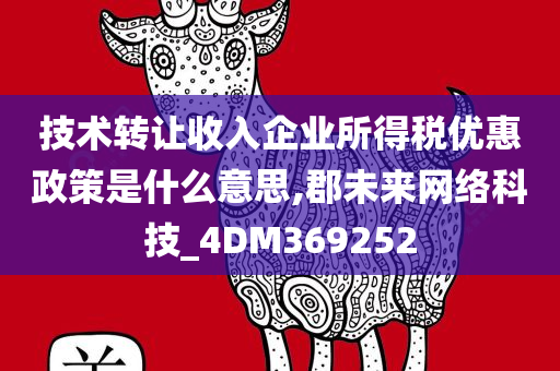 技术转让收入企业所得税优惠政策是什么意思,郡未来网络科技_4DM369252