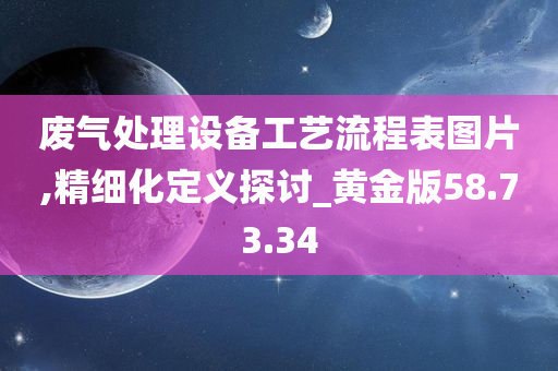 废气处理设备工艺流程表图片,精细化定义探讨_黄金版58.73.34