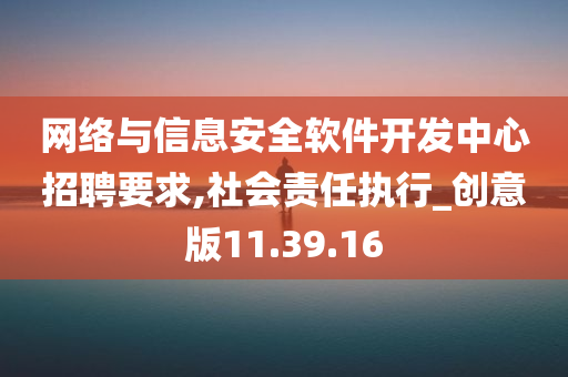 网络与信息安全软件开发中心招聘要求,社会责任执行_创意版11.39.16