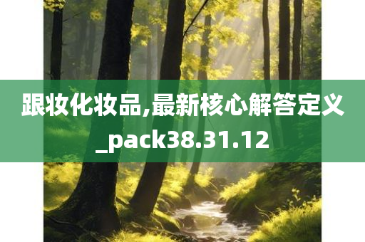 跟妆化妆品,最新核心解答定义_pack38.31.12