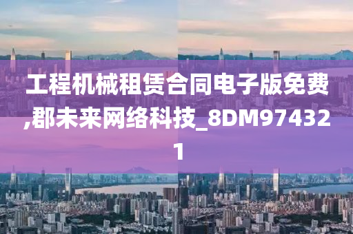 工程机械租赁合同电子版免费,郡未来网络科技_8DM974321