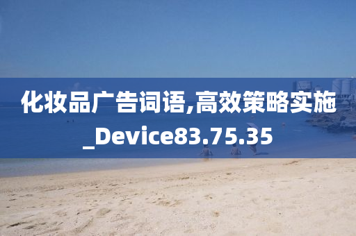 化妆品广告词语,高效策略实施_Device83.75.35