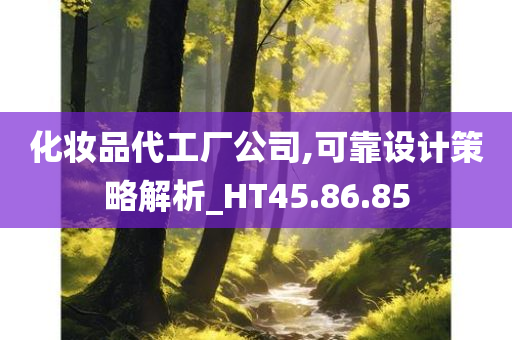 化妆品代工厂公司,可靠设计策略解析_HT45.86.85