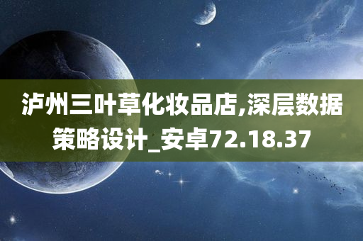 泸州三叶草化妆品店,深层数据策略设计_安卓72.18.37