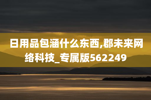 日用品包涵什么东西,郡未来网络科技_专属版562249