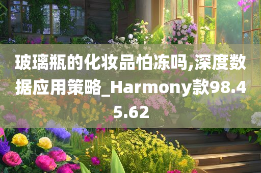 玻璃瓶的化妆品怕冻吗,深度数据应用策略_Harmony款98.45.62