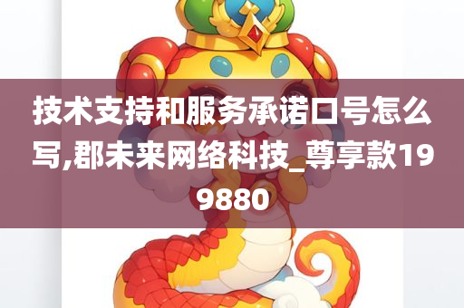 技术支持和服务承诺口号怎么写,郡未来网络科技_尊享款199880