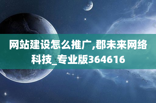 网站建设怎么推广,郡未来网络科技_专业版364616