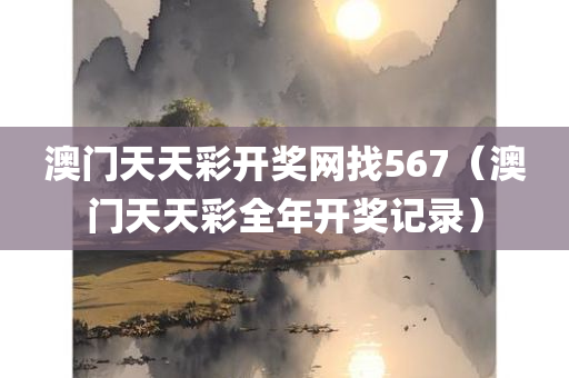 澳门天天彩开奖网找567（澳门天天彩全年开奖记录）