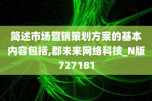 简述市场营销策划方案的基本内容包括,郡未来网络科技_N版727181