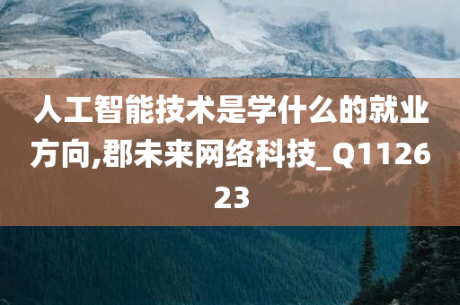 人工智能技术是学什么的就业方向,郡未来网络科技_Q112623