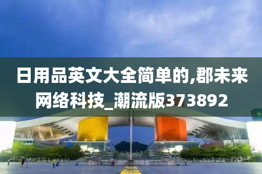 日用品英文大全简单的,郡未来网络科技_潮流版373892