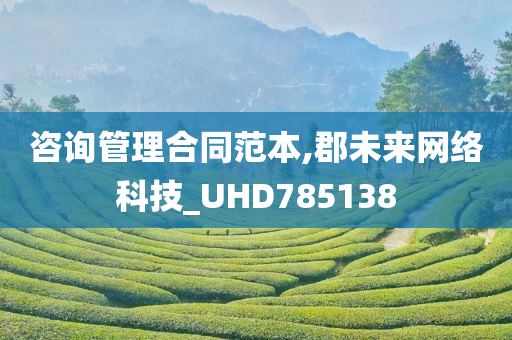 咨询管理合同范本,郡未来网络科技_UHD785138