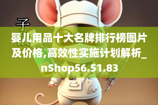 婴儿用品十大名牌排行榜图片及价格,高效性实施计划解析_nShop56.51.83