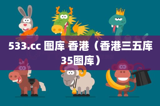 533.cc 图库 香港（香港三五库35图库）