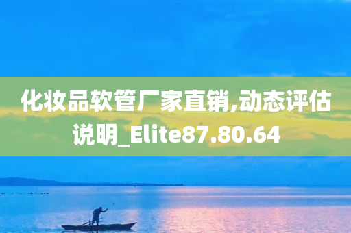 化妆品软管厂家直销,动态评估说明_Elite87.80.64