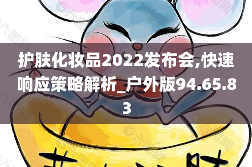 护肤化妆品2022发布会,快速响应策略解析_户外版94.65.83