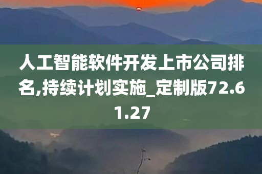 人工智能软件开发上市公司排名,持续计划实施_定制版72.61.27