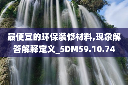 最便宜的环保装修材料,现象解答解释定义_5DM59.10.74