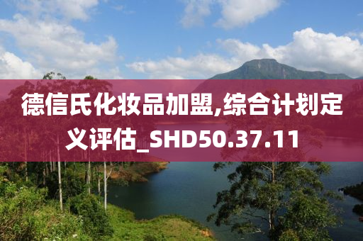 德信氏化妆品加盟,综合计划定义评估_SHD50.37.11