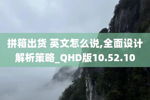 拼箱出货 英文怎么说,全面设计解析策略_QHD版10.52.10