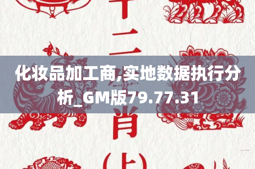 化妆品加工商,实地数据执行分析_GM版79.77.31