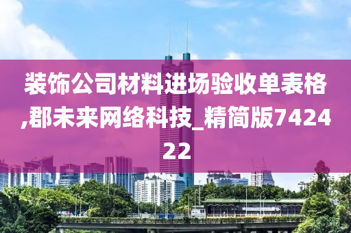 装饰公司材料进场验收单表格,郡未来网络科技_精简版742422