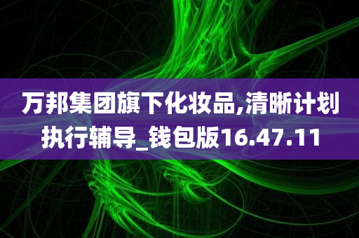 万邦集团旗下化妆品,清晰计划执行辅导_钱包版16.47.11