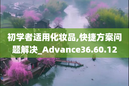 初学者适用化妆品,快捷方案问题解决_Advance36.60.12