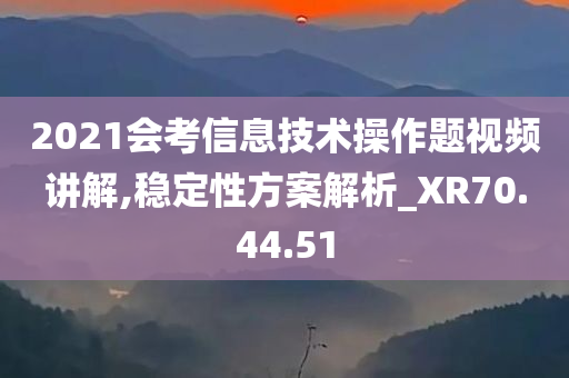 2021会考信息技术操作题视频讲解,稳定性方案解析_XR70.44.51