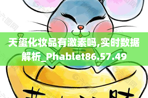 天玺化妆品有激素吗,实时数据解析_Phablet86.57.49