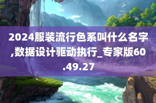 2024服装流行色系叫什么名字,数据设计驱动执行_专家版60.49.27