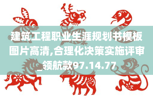 建筑工程职业生涯规划书模板图片高清,合理化决策实施评审_领航款97.14.77