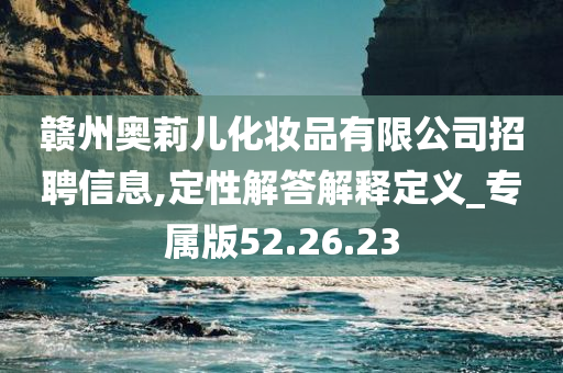 赣州奥莉儿化妆品有限公司招聘信息,定性解答解释定义_专属版52.26.23