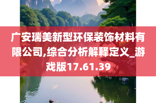 广安瑞美新型环保装饰材料有限公司,综合分析解释定义_游戏版17.61.39