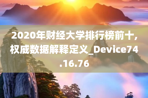 2020年财经大学排行榜前十,权威数据解释定义_Device74.16.76