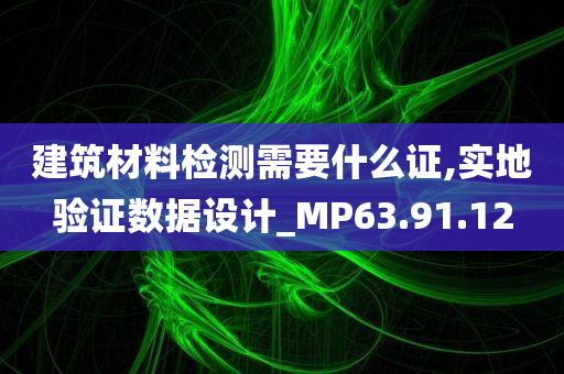 建筑材料检测需要什么证,实地验证数据设计_MP63.91.12