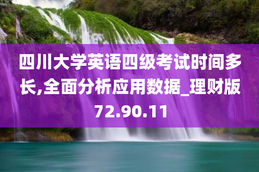 四川大学英语四级考试时间多长,全面分析应用数据_理财版72.90.11