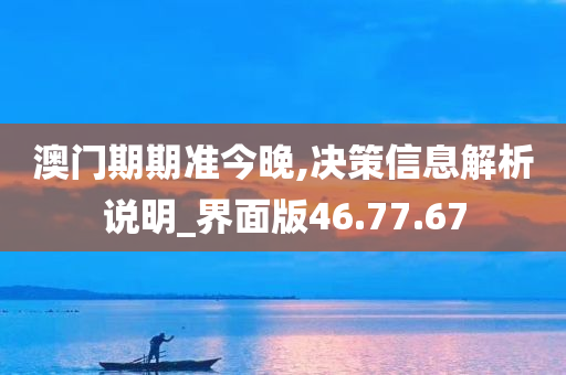 澳门期期准今晚,决策信息解析说明_界面版46.77.67