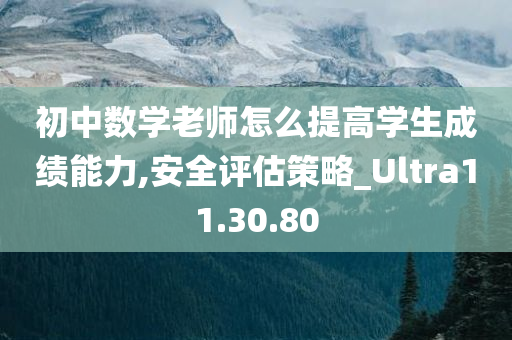 初中数学老师怎么提高学生成绩能力,安全评估策略_Ultra11.30.80