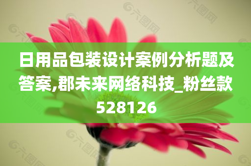 日用品包装设计案例分析题及答案,郡未来网络科技_粉丝款528126