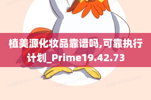 植美源化妆品靠谱吗,可靠执行计划_Prime19.42.73