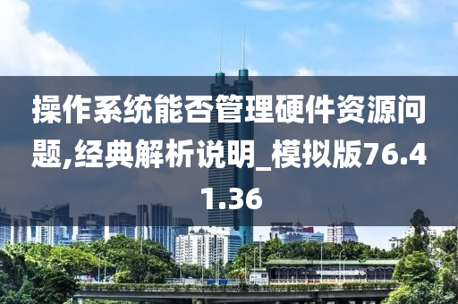 操作系统能否管理硬件资源问题,经典解析说明_模拟版76.41.36