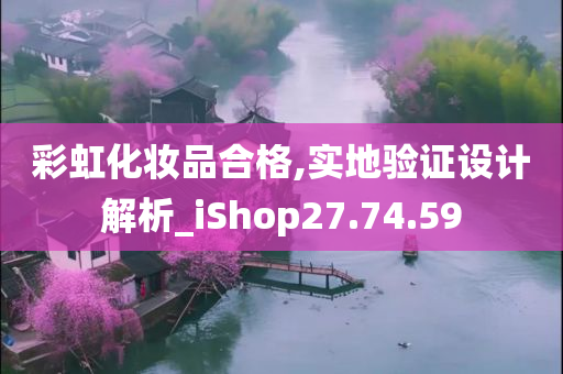 彩虹化妆品合格,实地验证设计解析_iShop27.74.59