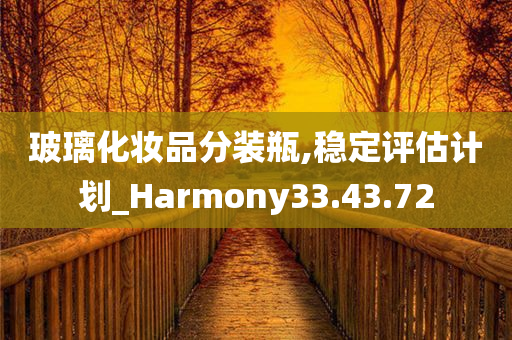 玻璃化妆品分装瓶,稳定评估计划_Harmony33.43.72