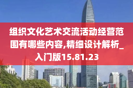 组织文化艺术交流活动经营范围有哪些内容,精细设计解析_入门版15.81.23