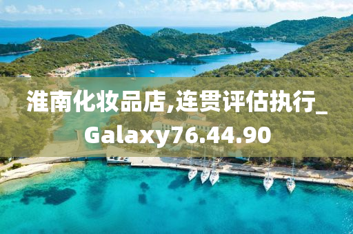 淮南化妆品店,连贯评估执行_Galaxy76.44.90