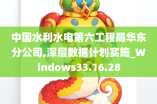 中国水利水电第六工程局华东分公司,深层数据计划实施_Windows33.16.28