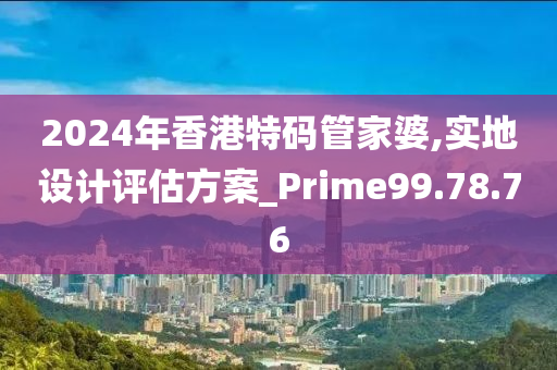 2024年香港特码管家婆,实地设计评估方案_Prime99.78.76